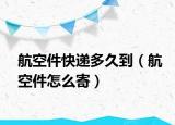 航空件快递多久到（航空件怎么寄）