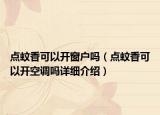 点蚊香可以开窗户吗（点蚊香可以开空调吗详细介绍）