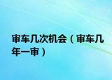审车几次机会（审车几年一审）