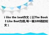 i like the best作文（以The Book I Like Best为题,写一篇100词的短文）