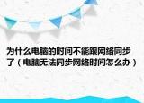 为什么电脑的时间不能跟网络同步了（电脑无法同步网络时间怎么办）
