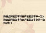 购房合同的名字和房产证的名字不一致（购房合同的名字和房产证的名字必须一致吗介绍）