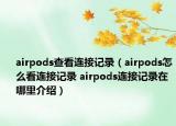 airpods查看连接记录（airpods怎么看连接记录 airpods连接记录在哪里介绍）