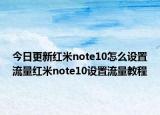 今日更新红米note10怎么设置流量红米note10设置流量教程