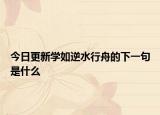 今日更新学如逆水行舟的下一句是什么