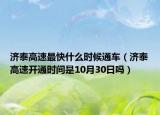 济泰高速最快什么时候通车（济泰高速开通时间是10月30日吗）