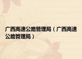 广西高速公路管理局（广西高速公路管理局）