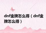 dnf金牌怎么得（dnf金牌怎么得）