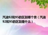 汽油92和95的区别哪个贵（汽油92和95的区别是什么）