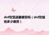 dnf攻坚战要疲劳吗（dnf攻城给多少疲劳）