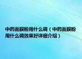 中药面膜粉用什么调（中药面膜粉用什么调效果好详细介绍）