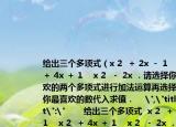 给出三个多项式（x 2  ＋ 2x － 1    x 2  ＋ 4x ＋ 1    x 2  － 2x ．请选择你最喜欢的两个多项式进行加法运算再选择一个你最喜欢的数代入求值．    