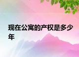 现在公寓的产权是多少年
