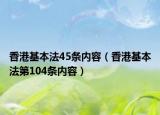 香港基本法45条内容（香港基本法第104条内容）