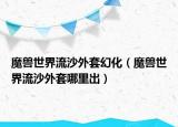 魔兽世界流沙外套幻化（魔兽世界流沙外套哪里出）