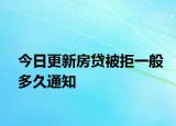 今日更新房贷被拒一般多久通知