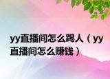 yy直播间怎么踢人（yy直播间怎么赚钱）