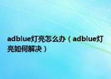 adblue灯亮怎么办（adblue灯亮如何解决）