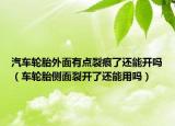 汽车轮胎外面有点裂痕了还能开吗（车轮胎侧面裂开了还能用吗）