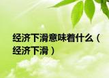 经济下滑意味着什么（经济下滑）