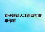 刘子超诗人江西诗社青年作家