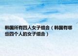 韩国所有四人女子组合（韩国有哪些四个人的女子组合）