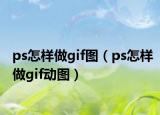 ps怎样做gif图（ps怎样做gif动图）