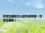 经常性便秘怎么能快速排便（经常性便秘）