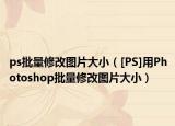 ps批量修改图片大小（[PS]用Photoshop批量修改图片大小）