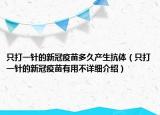 只打一针的新冠疫苗多久产生抗体（只打一针的新冠疫苗有用不详细介绍）