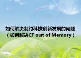 如何解决制约科技创新发展的问题（如何解决CF out of Memory）