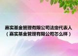 嘉实基金管理有限公司法定代表人（嘉实基金管理有限公司怎么样）