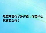 炫舞梵音花了多少钱（炫舞半心梵音怎么得）
