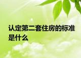 认定第二套住房的标准是什么