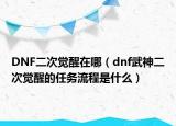 DNF二次觉醒在哪（dnf武神二次觉醒的任务流程是什么）