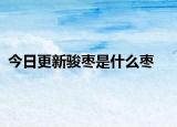 今日更新骏枣是什么枣