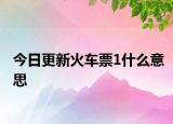 今日更新火车票1什么意思