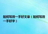 如何写得一手好文章（如何写得一手好字）