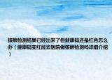 核酸检测结果已经出来了但健康码还是红色怎么办（健康码变红能去医院做核酸检测吗详细介绍）