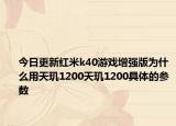 今日更新红米k40游戏增强版为什么用天玑1200天玑1200具体的参数