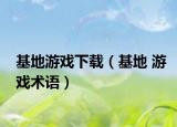 基地游戏下载（基地 游戏术语）