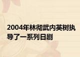 2004年林彻武内英树执导了一系列日剧