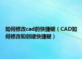 如何修改cad的快捷键（CAD如何修改和创建快捷键）