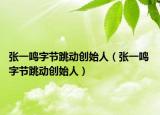 张一鸣字节跳动创始人（张一鸣 字节跳动创始人）