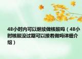 48小时内可以继续做核酸吗（48小时核酸没过期可以接着做吗详细介绍）