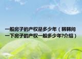 一般房子的产权是多少年（弱弱问一下房子的产权一般多少年?介绍）