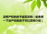 没有产权的房子能买卖吗（谁来讲一下没产权的房子可以卖吗介绍）