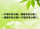 一斤等于多少两,一两等于多少克（一两等于多少克?一斤等于多少两?）