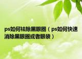 ps如何祛除黑眼圈（ps如何快速消除黑眼圈或者眼袋）