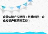 企业知识产权运营（智慧经营—企业知识产权管理实务）